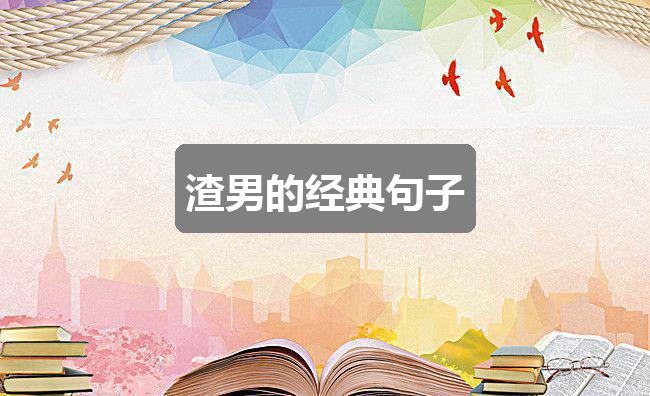 作文香港正版资料免费公开2024年:渣男的经典句子(通用六篇)